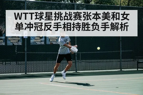 WTT球星挑战赛张本美和女单冲冠反手相持胜负手解析