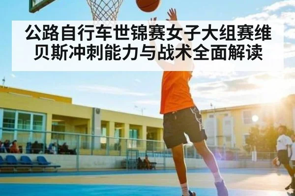 公路自行车世锦赛女子大组赛维贝斯冲刺能力与战术全面解读