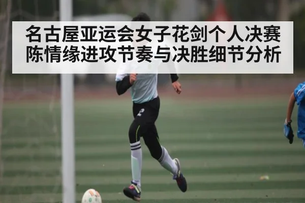 名古屋亚运会女子花剑个人决赛陈情缘进攻节奏与决胜细节分析