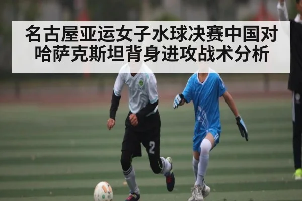名古屋亚运女子水球决赛中国对哈萨克斯坦背身进攻战术分析